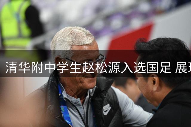 清华附中学生赵松源入选国足 展现体教结合典范